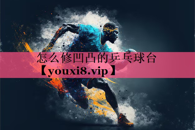 怎么修凹凸的乒乓球台