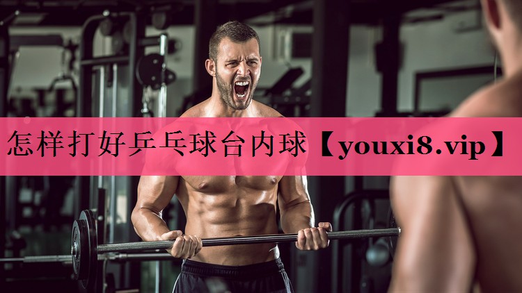 怎样打好乒乓球台内球