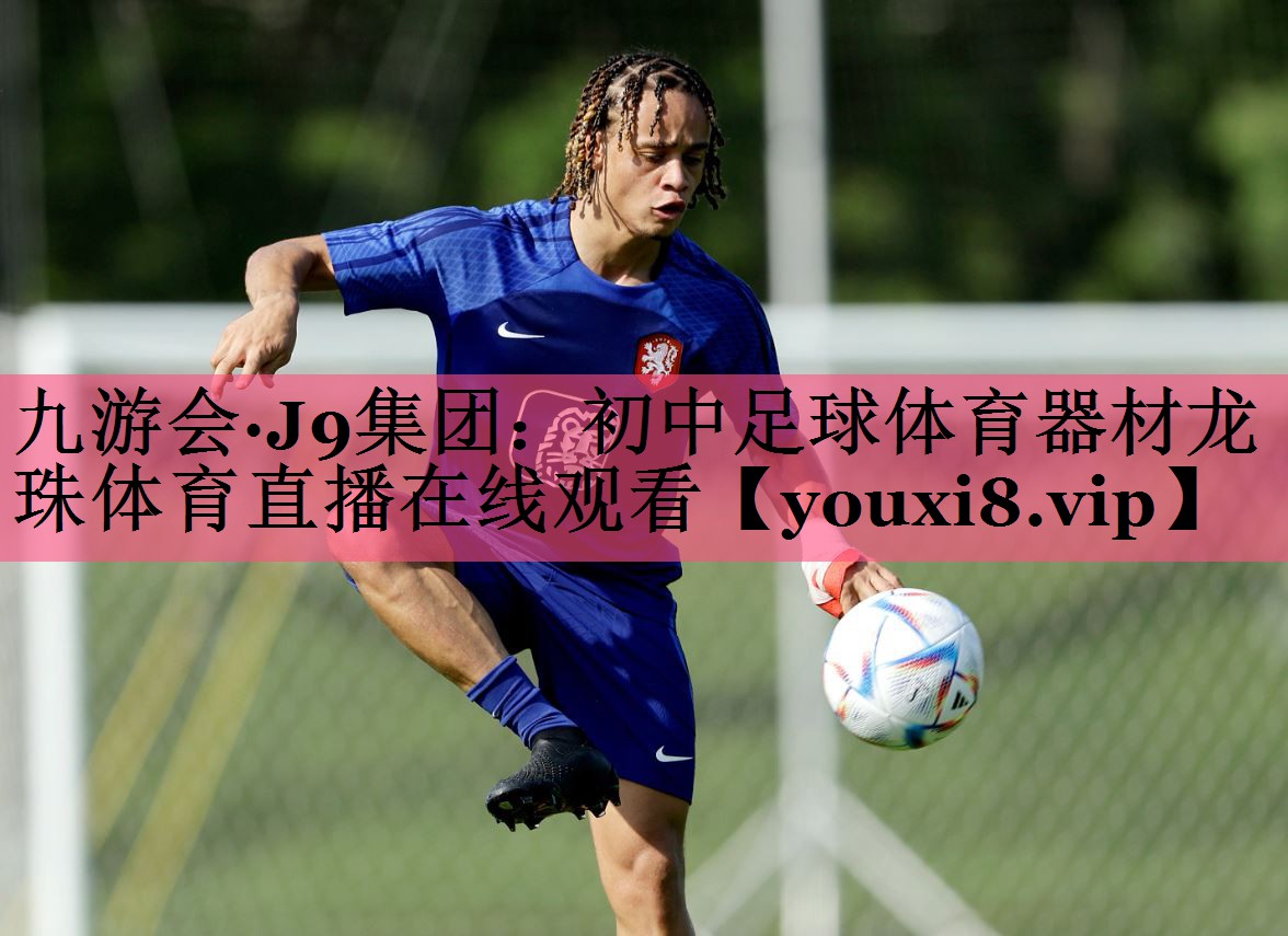 九游会·J9集团：初中足球体育器材龙珠体育直播在线观看