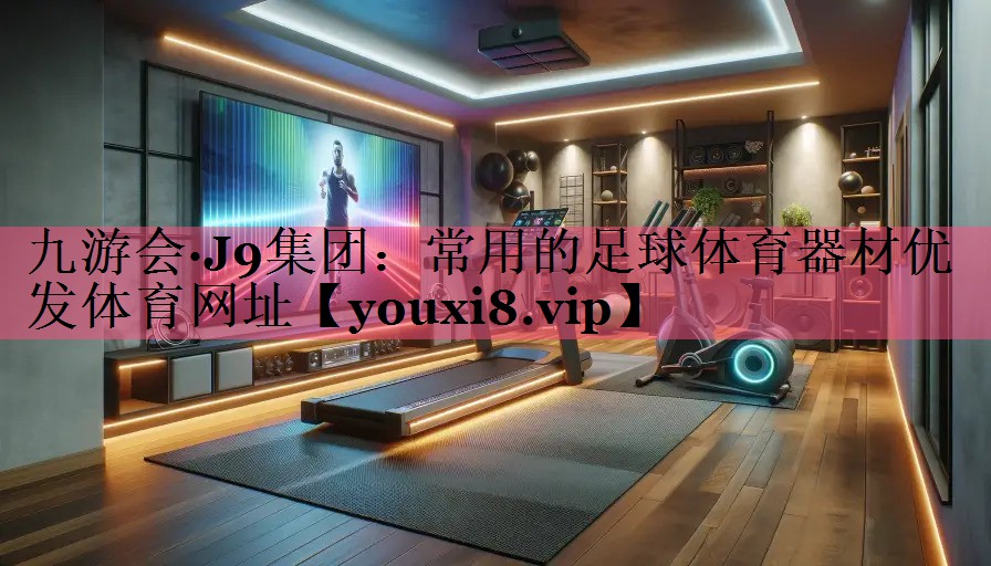九游会·J9集团：常用的足球体育器材优发体育网址