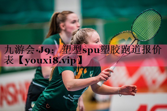 九游会·J9：塑型spu塑胶跑道报价表