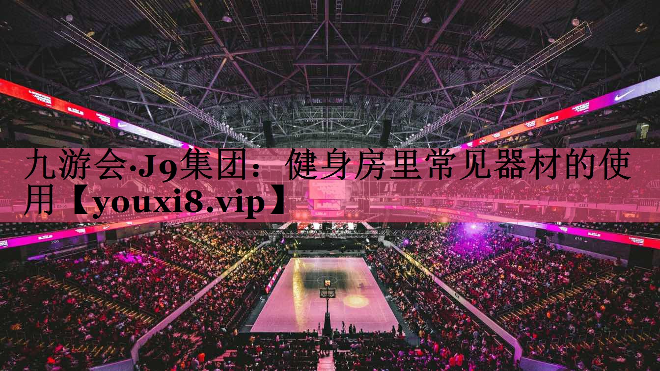 九游会·J9集团：健身房里常见器材的使用