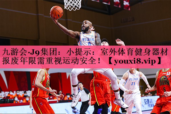 九游会·J9集团：小提示：室外体育健身器材报废年限需重视运动安全！