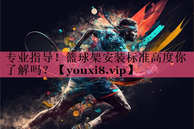 专业指导！篮球架安装标准高度你了解吗？