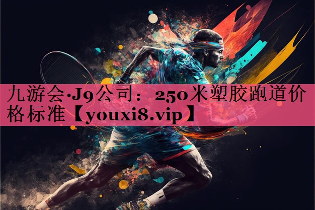 九游会·J9公司：250米塑胶跑道价格标准