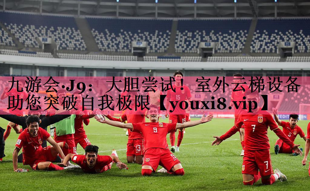 九游会·J9：大胆尝试！室外云梯设备助您突破自我极限