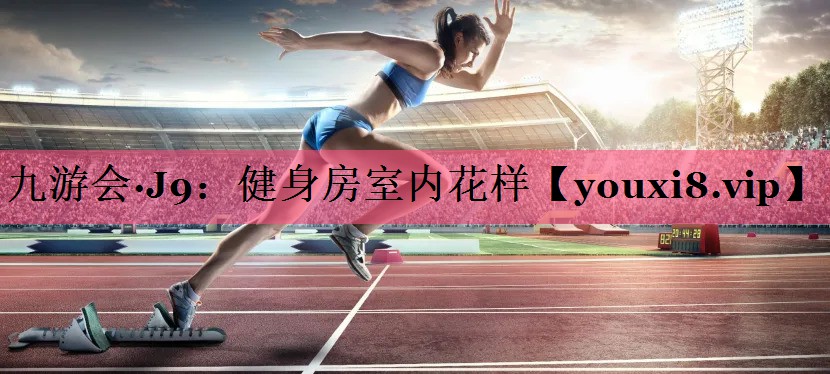 九游会·J9：健身房室内花样