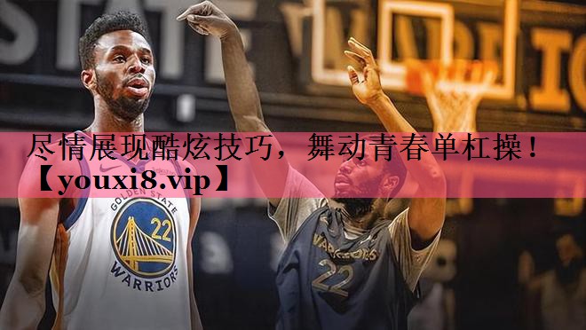 尽情展现酷炫技巧，舞动青春单杠操！