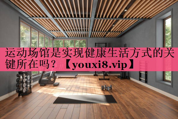 运动场馆是实现健康生活方式的关键所在吗？