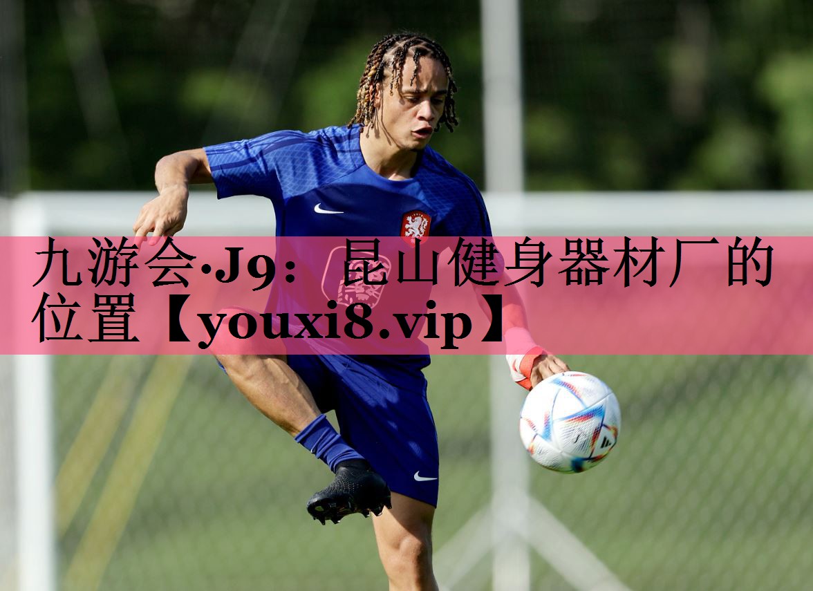 九游会·J9：昆山健身器材厂的位置