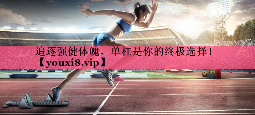追逐强健体魄，单杠是你的终极选择！
