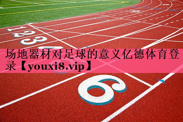 场地器材对足球的意义亿德体育登录
