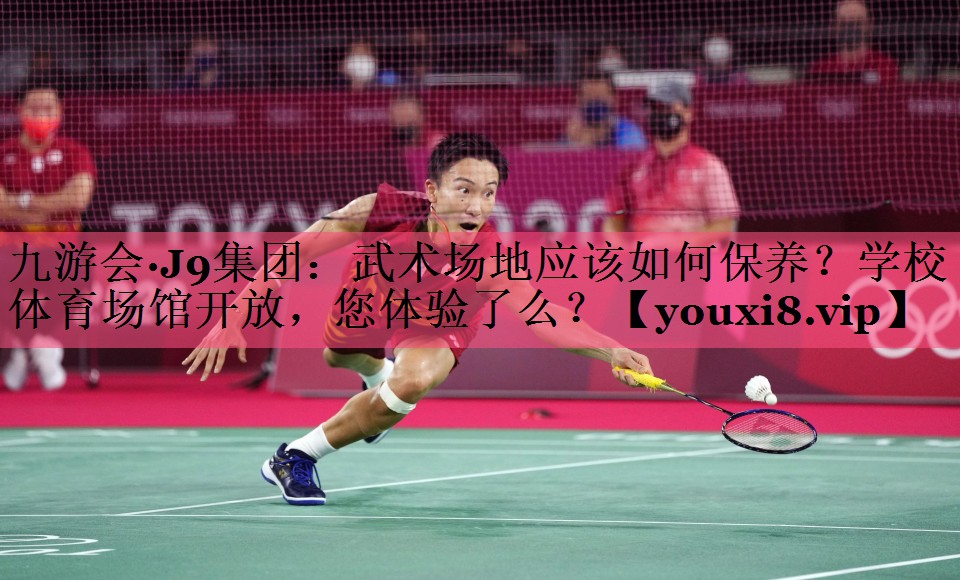 九游会·J9集团：武术场地应该如何保养？学校体育场馆开放，您体验了么？