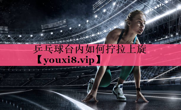乒乓球台内如何拧拉上旋
