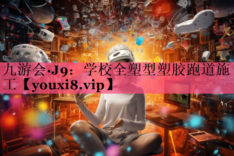 九游会·J9：学校全塑型塑胶跑道施工