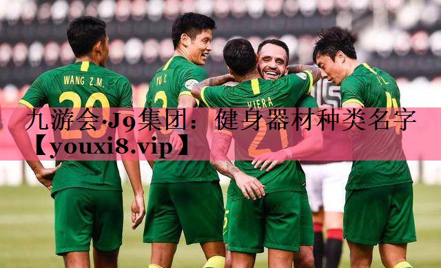 九游会·J9集团：健身器材种类名字