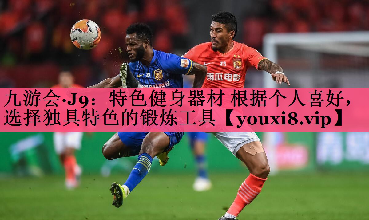 九游会·J9：特色健身器材 根据个人喜好，选择独具特色的锻炼工具