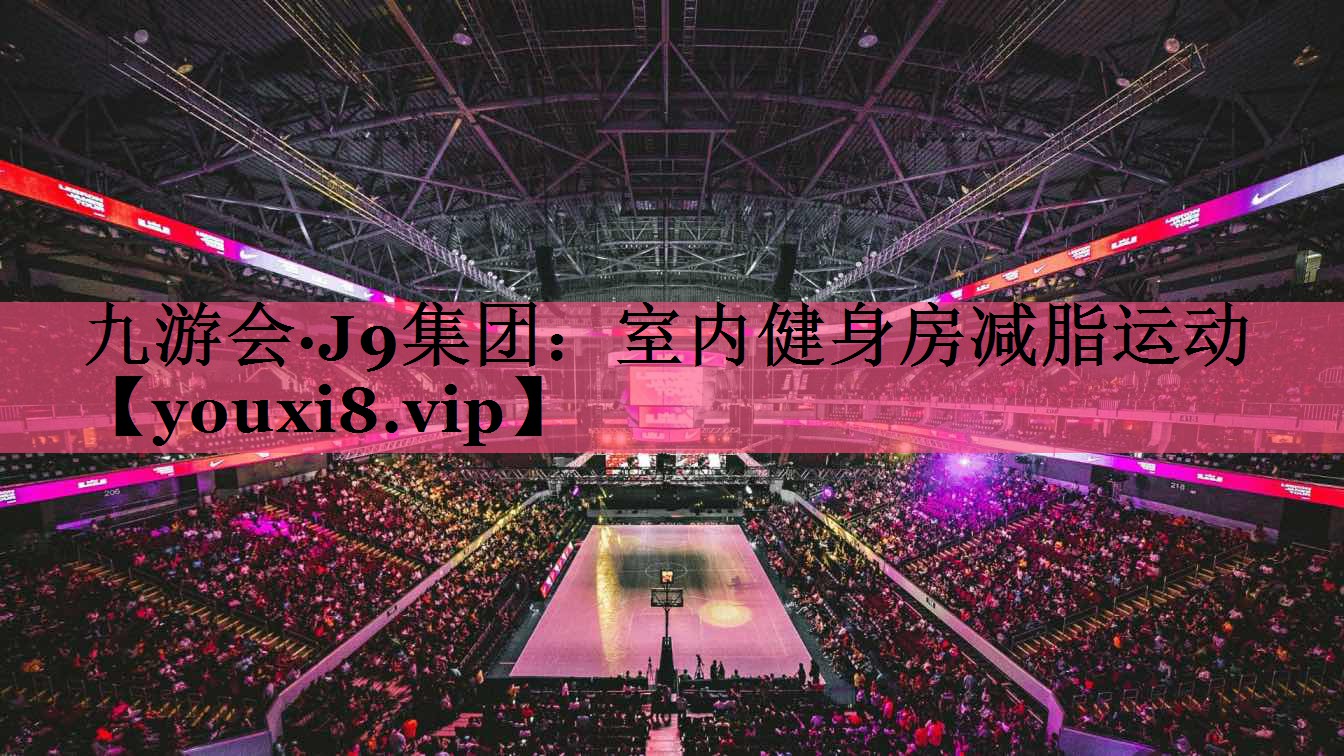 九游会·J9集团：室内健身房减脂运动