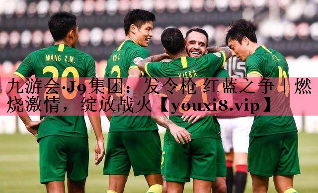 九游会·J9集团：发令枪 红蓝之争｜燃烧激情，绽放战火