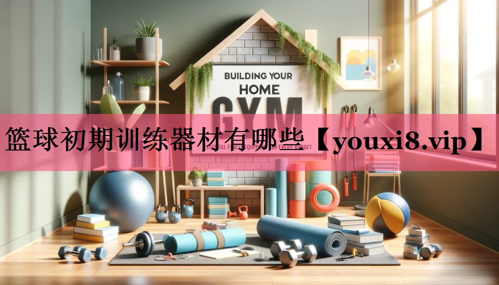 篮球初期训练器材有哪些