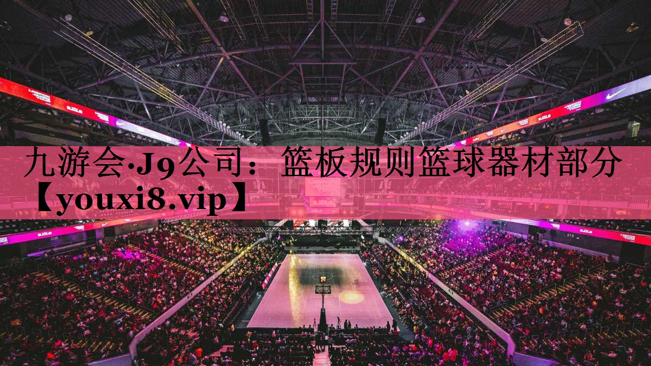 九游会·J9公司：篮板规则篮球器材部分
