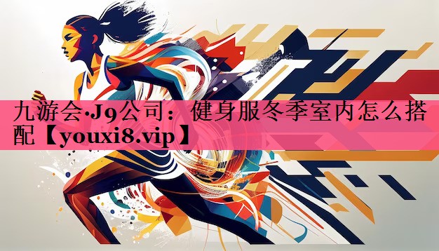 九游会·J9公司：健身服冬季室内怎么搭配