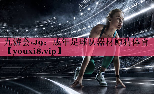 九游会·J9：成年足球队器材鲸猜体育