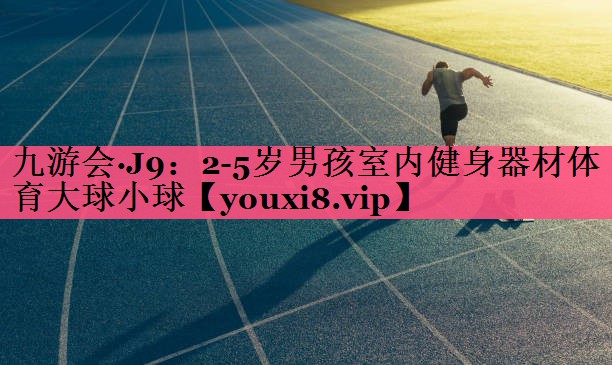 九游会·J9：2-5岁男孩室内健身器材体育大球小球