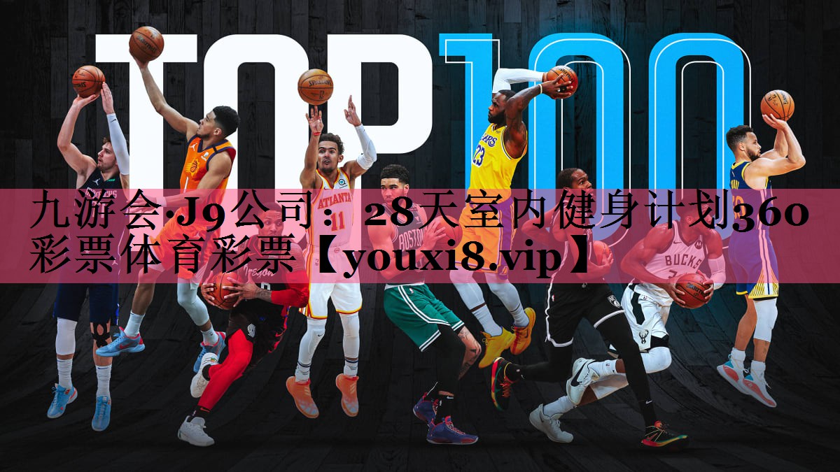 九游会·J9公司：28天室内健身计划360彩票体育彩票