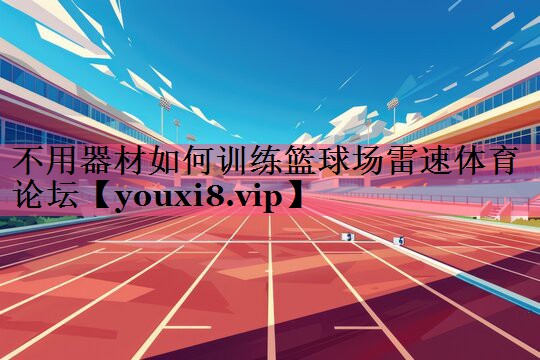 不用器材如何训练篮球场雷速体育论坛