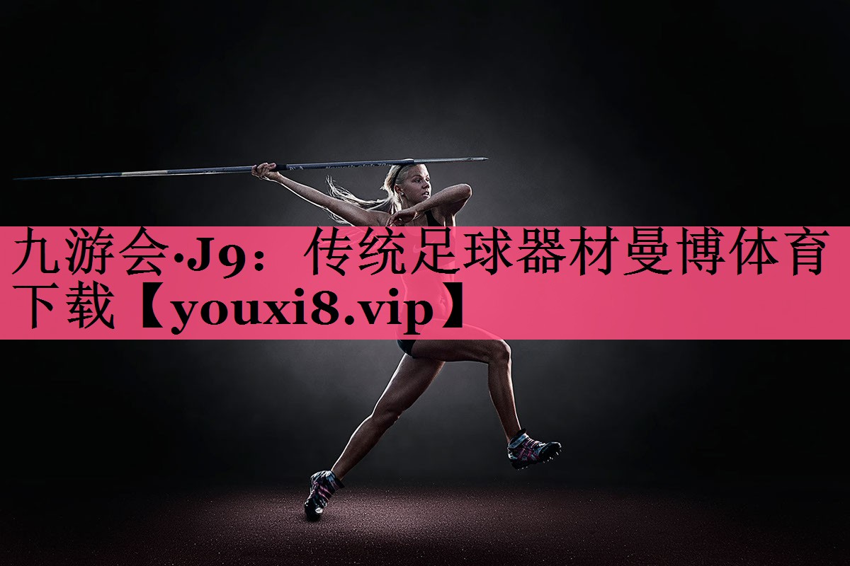 九游会·J9：传统足球器材曼博体育下载