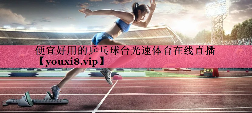便宜好用的乒乓球台光速体育在线直播
