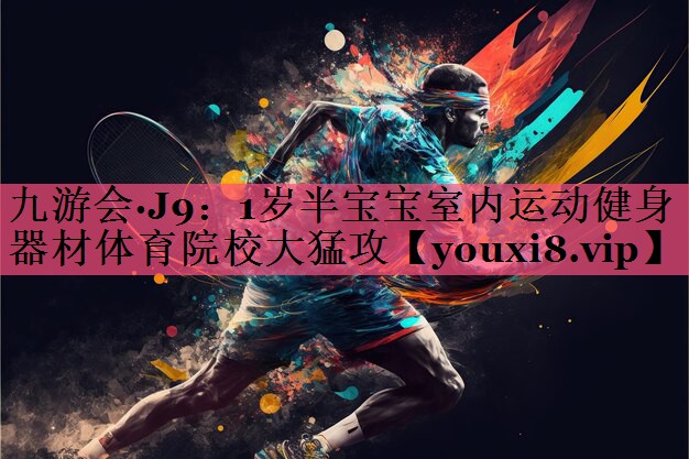 九游会·J9：1岁半宝宝室内运动健身器材体育院校大猛攻