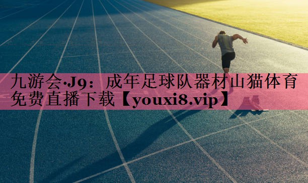 九游会·J9：成年足球队器材山猫体育免费直播下载