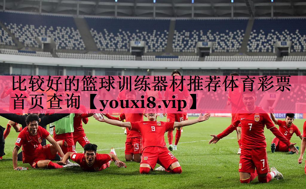 比较好的篮球训练器材推荐体育彩票首页查询