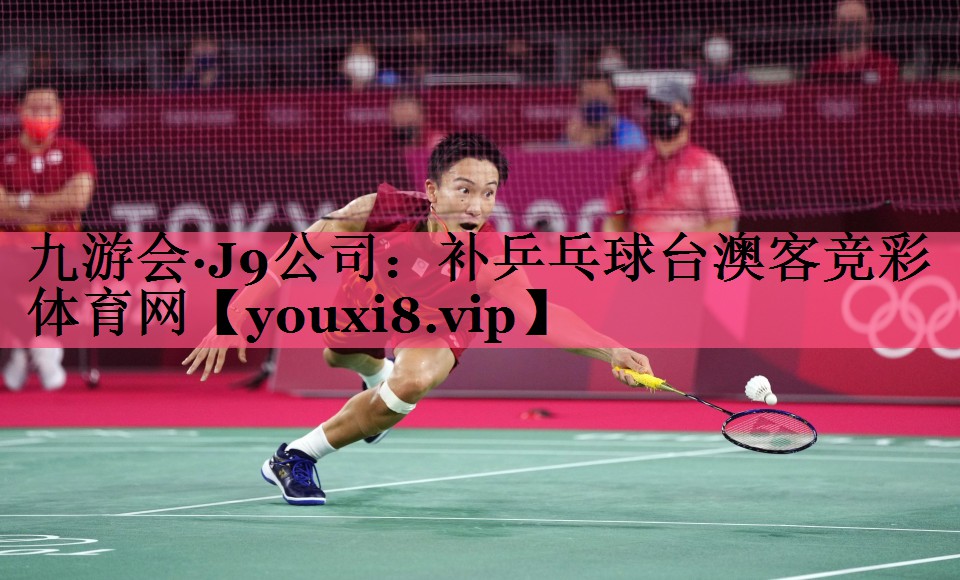 九游会·J9公司：补乒乓球台澳客竞彩体育网