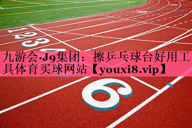 九游会·J9集团：擦乒乓球台好用工具体育买球网站
