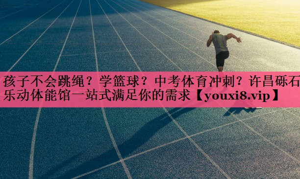 孩子不会跳绳？学篮球？中考体育冲刺？许昌砾石乐动体能馆一站式满足你的需求