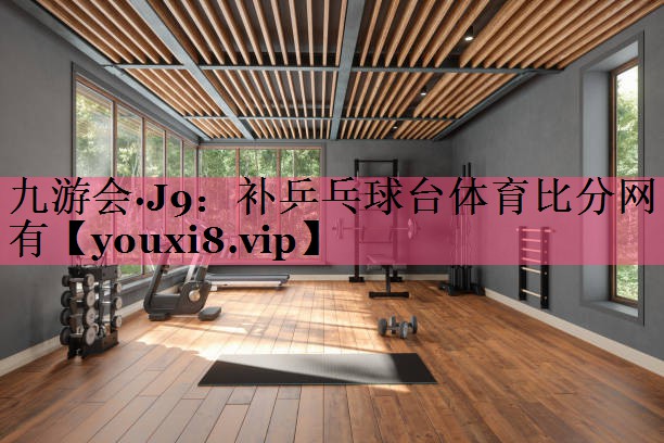 九游会·J9：补乒乓球台体育比分网有