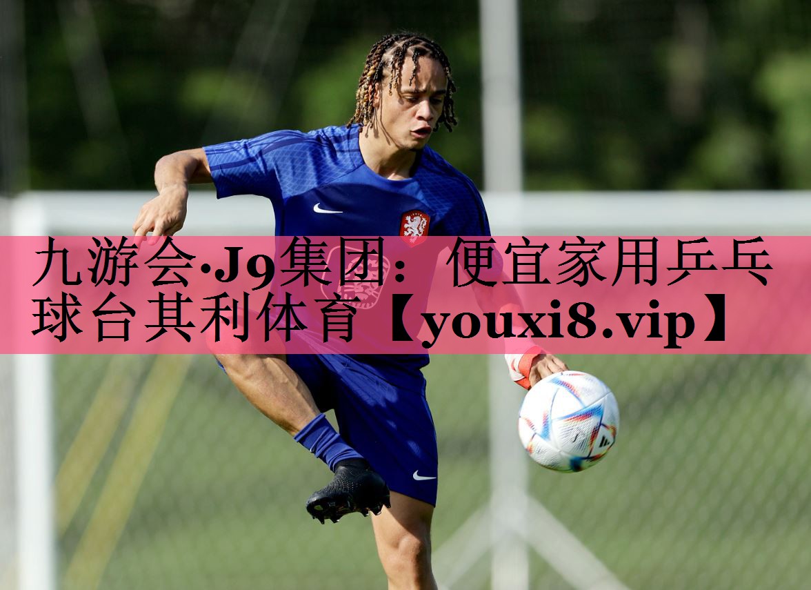 九游会·J9集团：便宜家用乒乓球台其利体育