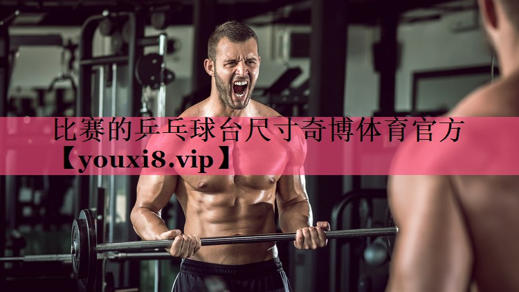 比赛的乒乓球台尺寸奇博体育官方
