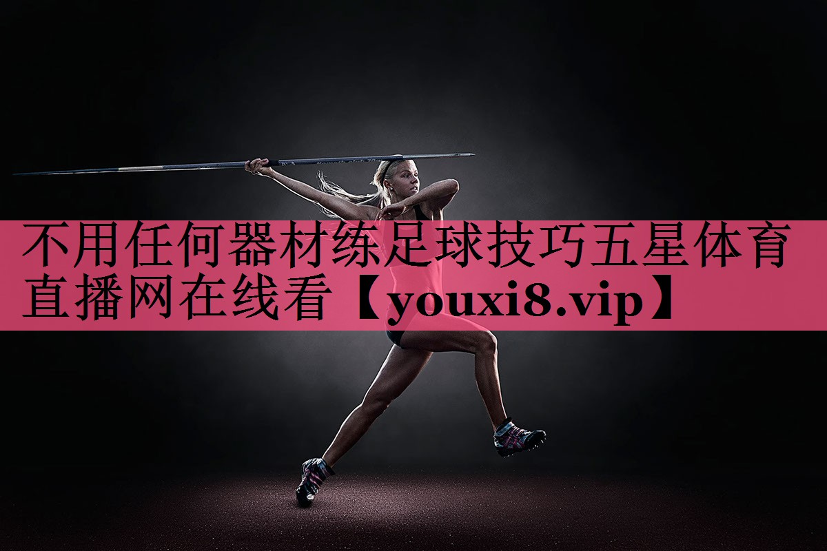 不用任何器材练足球技巧五星体育直播网在线看