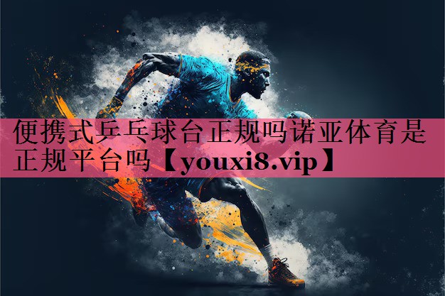 便携式乒乓球台正规吗诺亚体育是正规平台吗