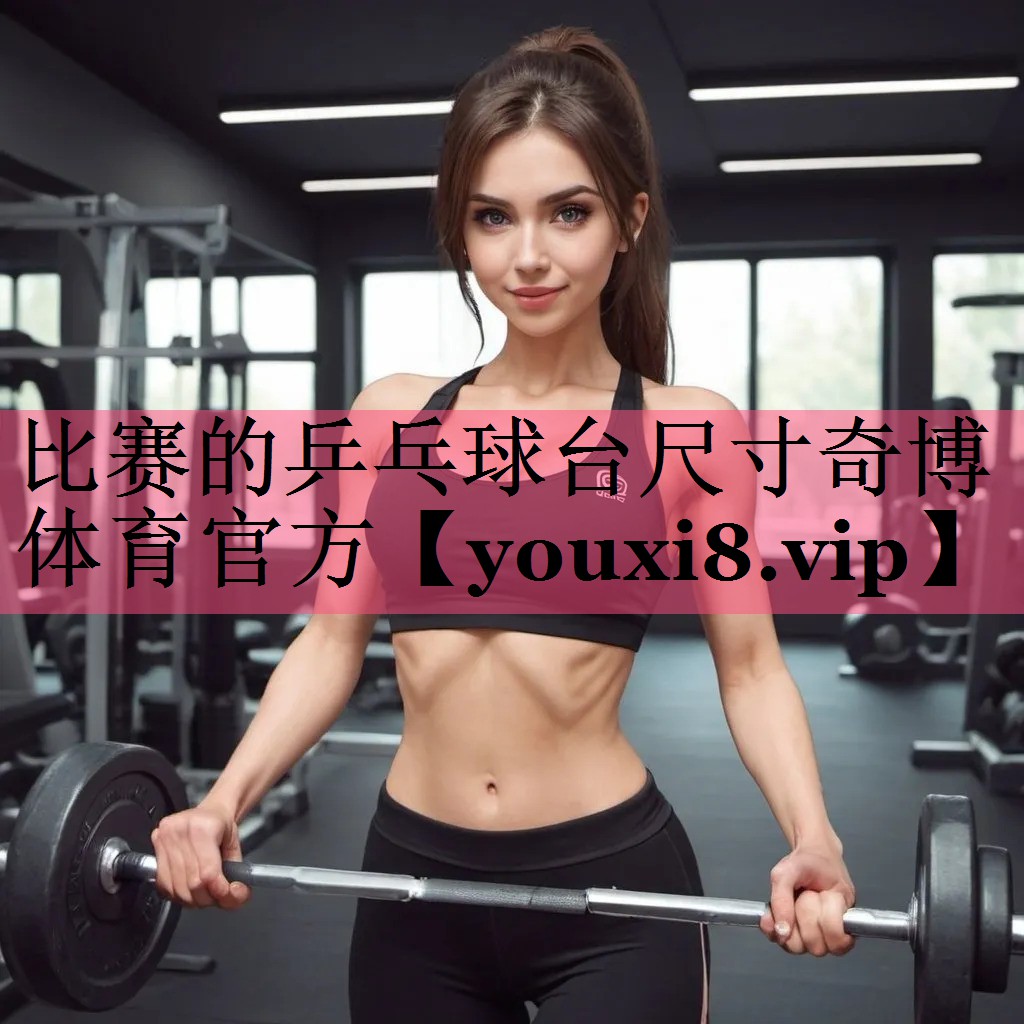 比赛的乒乓球台尺寸奇博体育官方
