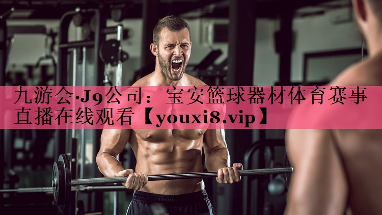 九游会·J9公司：宝安篮球器材体育赛事直播在线观看
