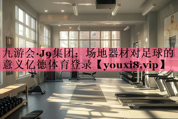 九游会·J9集团：场地器材对足球的意义亿德体育登录