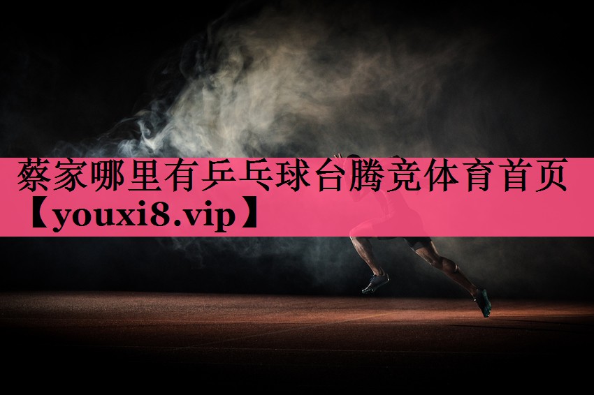蔡家哪里有乒乓球台腾竞体育首页