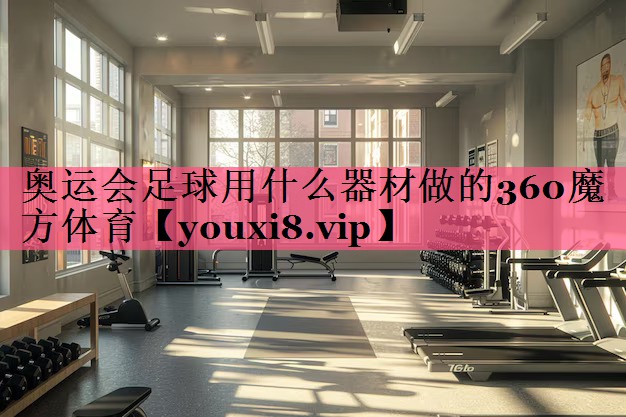 奥运会足球用什么器材做的360魔方体育