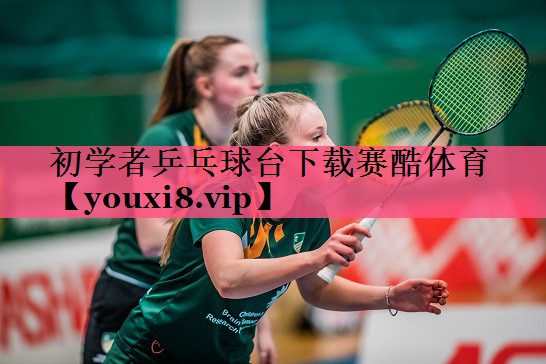 初学者乒乓球台下载赛酷体育