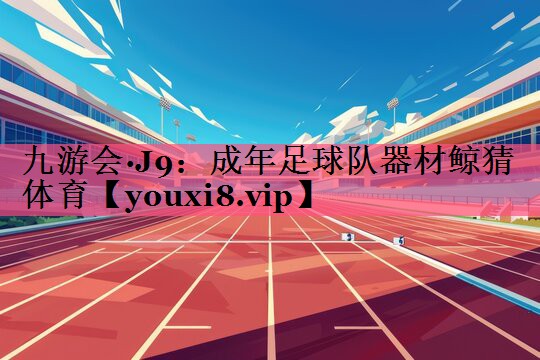 九游会·J9：成年足球队器材鲸猜体育